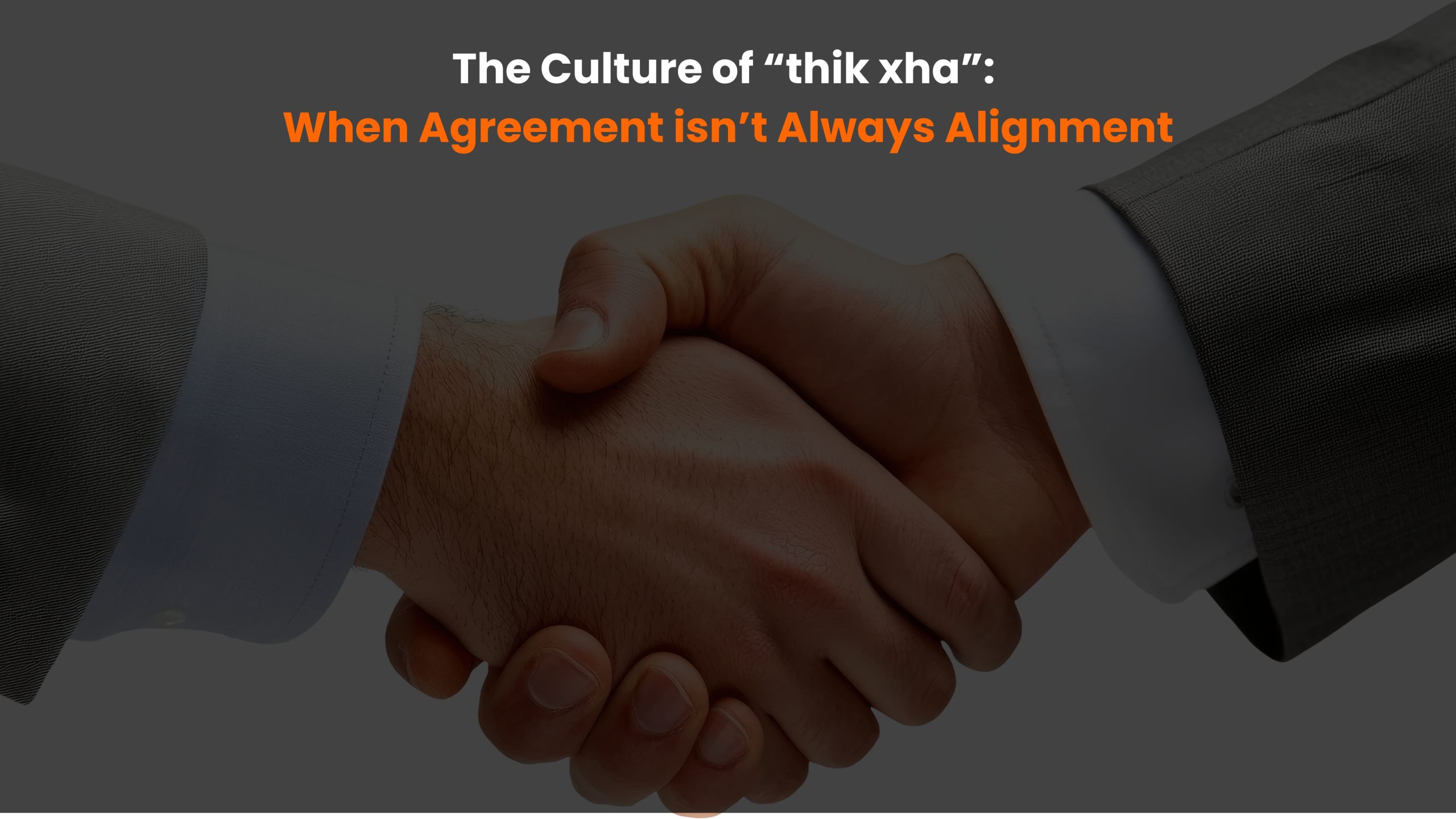 The Culture of “thik xha”: When Agreement isn’t Always Alignment