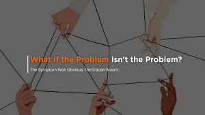 What If the Problem Isn’t the Problem?